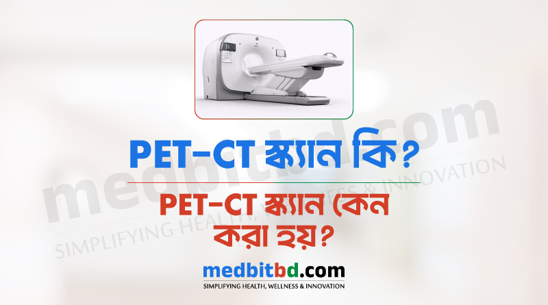 PET-CT স্ক্যান কি? PET CT কেন করা হয়?